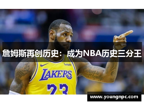 詹姆斯再创历史：成为NBA历史三分王